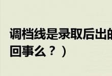 調(diào)檔線是錄取后出的嗎（調(diào)檔線與錄取線是一回事么？）