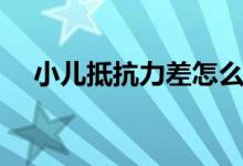 小兒抵抗力差怎么辦（如何增強(qiáng)抵抗力）