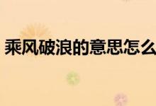 乘風破浪的意思怎么解釋（乘風破浪的意思）