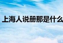 上海人說冊那是什么意思（冊那是什么意思）