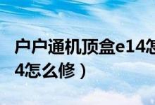戶戶通機(jī)頂盒e14怎么處理（戶戶通機(jī)頂盒e14怎么修）