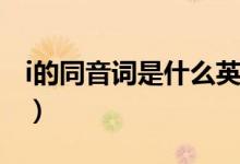 i的同音詞是什么英語單詞（I的同音詞有什么）