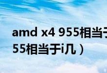 amd x4 955相當(dāng)于e3什么級(jí)別（amd x4 955相當(dāng)于i幾）