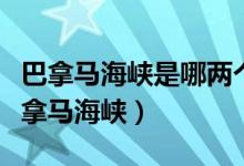 巴拿馬海峽是哪兩個洲的分界線（深入了解巴拿馬海峽）
