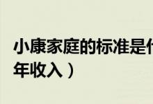 小康家庭的標準是什么條件（小康家庭的標準年收入）