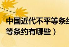 中國近代不平等條約簽訂時間（中國近代不平等條約有哪些）