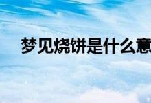 夢見燒餅是什么意思（夢見燒餅指什么）