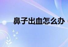鼻子出血怎么辦（從幾個方面來談談）