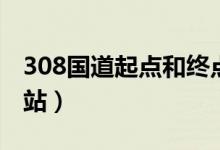 308國道起點和終點圖(308國道起點和終點站)