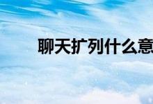 聊天擴列什么意思（擴列什么意思）