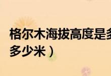 格爾木海拔高度是多少米（格爾木海拔高度是多少米）