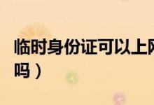 臨時身份證可以上網嗎（臨時身份證可以上網嗎）