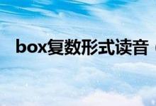 box復數(shù)形式讀音（box復數(shù)形式是什么）
