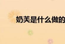 奶芙是什么做的（奶芙是什么東西）