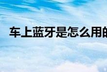 車上藍牙是怎么用的（車上藍牙是哪個鍵）