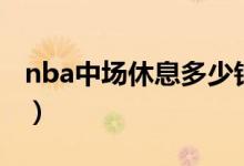 nba中場休息多少鐘（nba中場休息多長時間）