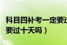 科目四補考一定要過十天嗎（科目四補考一定要過十天嗎）