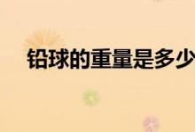 鉛球的重量是多少（鉛球的重量是多少）