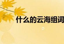 什么的云海組詞（什么的云海組詞）