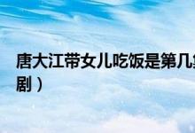 唐大江帶女兒吃飯是第幾集（唐大江帶女兒吃飯是什么電視?。?class=