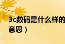 3c數碼是什么樣的電子產品（3c數碼是什么意思）