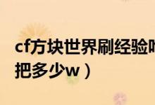 cf方塊世界刷經(jīng)驗(yàn)咋刷（cf方塊世界刷經(jīng)驗(yàn)一把多少w）