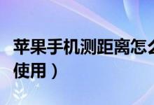 蘋果手機(jī)測距離怎么用（蘋果手機(jī)測距離怎么使用）