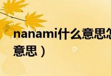 nanami什么意思怎么讀好聽（nanami什么意思）