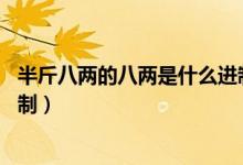 半斤八兩的八兩是什么進制（古代的半斤八兩為什么是16進制）