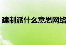 建制派什么意思網(wǎng)絡(luò)用語(建制派什么意思)