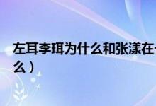 左耳李珥為什么和張漾在一起（左耳最后張漾對李珥說了什么）