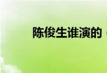 陳俊生誰演的（陳俊生誰扮演的）