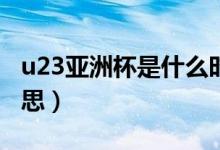u23亞洲杯是什么時候（U23亞洲杯是什么意思）