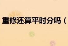 重修還算平時(shí)分嗎（重修有沒有平時(shí)表現(xiàn)分）