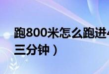 跑800米怎么跑進4分鐘（跑800米怎么跑進三分鐘）