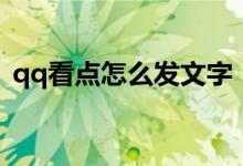 qq看點(diǎn)怎么發(fā)文字（qq看點(diǎn)怎么發(fā)布視頻）
