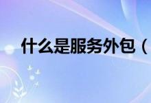 什么是服務(wù)外包（服務(wù)外包有什么優(yōu)點(diǎn)）