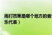 雨打芭蕉是哪個地方的音樂作品（雨打芭蕉是哪個地方的音樂代表）