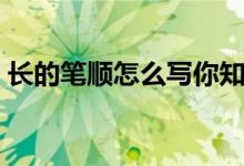 長的筆順怎么寫你知道嗎（長的筆順怎么寫）