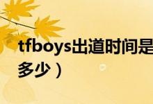 tfboys出道時(shí)間是多少（tfboys出道時(shí)間是多少）