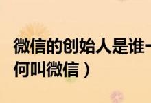 微信的創(chuàng)始人是誰一個（微信的創(chuàng)始人是誰為何叫微信）