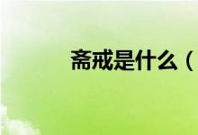 齋戒是什么（齋戒是什么意思）