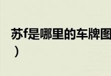 蘇f是哪里的車牌圖片（蘇f是哪里的車牌號碼）