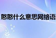 憨憨什么意思網(wǎng)絡(luò)語（hh什么意思網(wǎng)絡(luò)用語）