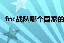 fnc戰(zhàn)隊哪個國家的(fnc戰(zhàn)隊哪個國家的)