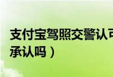 支付寶駕照交警認(rèn)可嗎合肥（支付寶駕照交警承認(rèn)嗎）