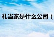 禮當(dāng)家是什么公司（禮當(dāng)家集團是做什么的）