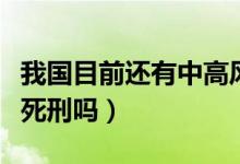 我國目前還有中高風險地區(qū)嗎（我國目前還有死刑嗎）