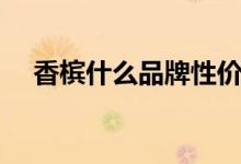 香檳什么品牌性價比高（香檳什么味道）