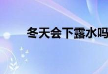冬天會(huì)下露水嗎（冬天會(huì)下冰雹嗎）